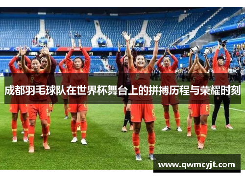 成都羽毛球队在世界杯舞台上的拼搏历程与荣耀时刻