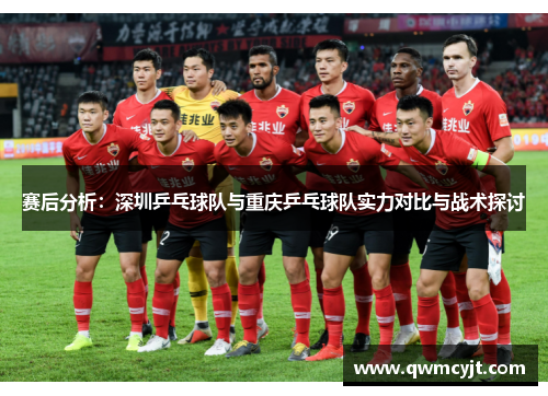 赛后分析：深圳乒乓球队与重庆乒乓球队实力对比与战术探讨