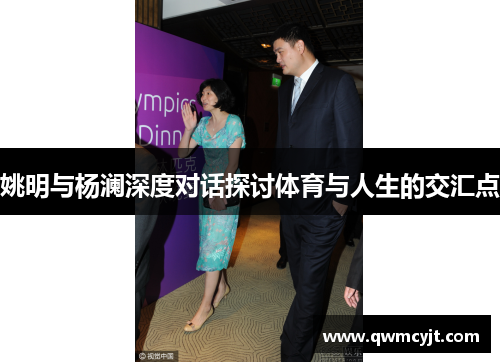姚明与杨澜深度对话探讨体育与人生的交汇点