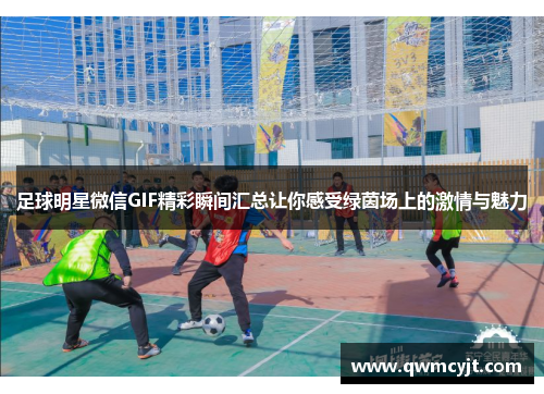 足球明星微信GIF精彩瞬间汇总让你感受绿茵场上的激情与魅力