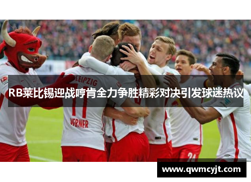 RB莱比锡迎战哼肯全力争胜精彩对决引发球迷热议