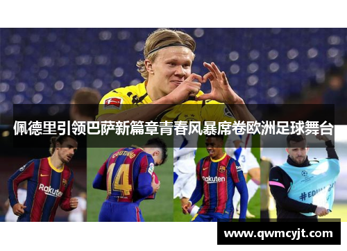佩德里引领巴萨新篇章青春风暴席卷欧洲足球舞台