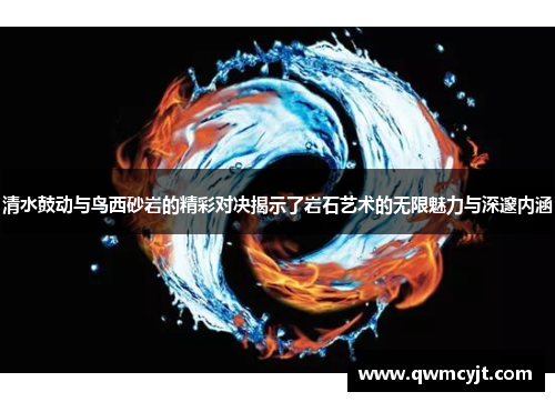 清水鼓动与鸟西砂岩的精彩对决揭示了岩石艺术的无限魅力与深邃内涵