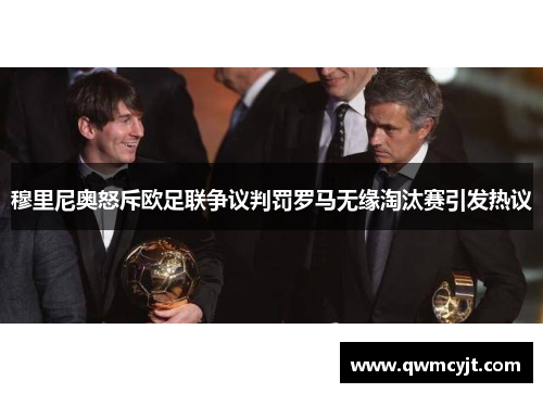 穆里尼奥怒斥欧足联争议判罚罗马无缘淘汰赛引发热议