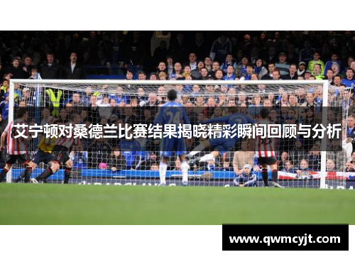 艾宁顿对桑德兰比赛结果揭晓精彩瞬间回顾与分析