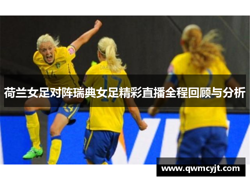 荷兰女足对阵瑞典女足精彩直播全程回顾与分析