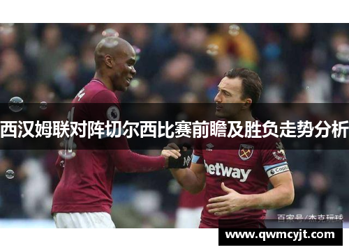 西汉姆联对阵切尔西比赛前瞻及胜负走势分析